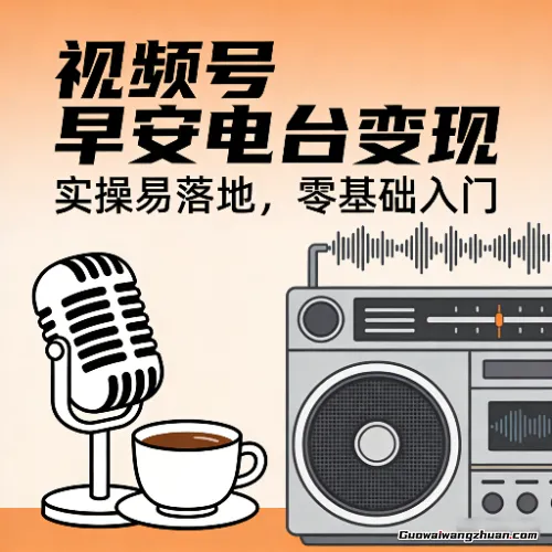 视频号早安电台变现，实操易落地，零基础入门