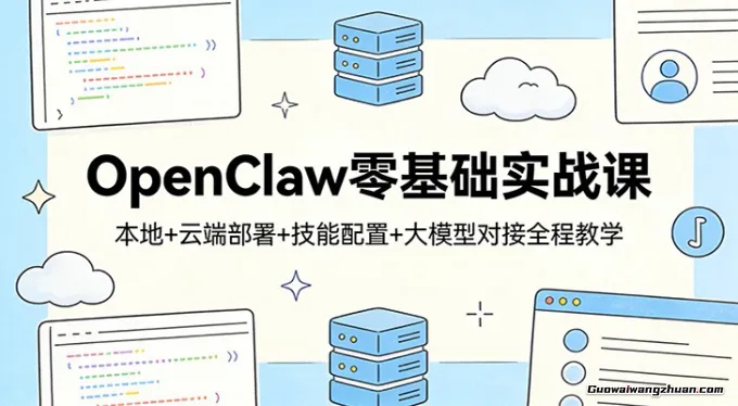 OpenClaw零基础实战课：本地+云端部署+技能配置+大模型对接全程教学