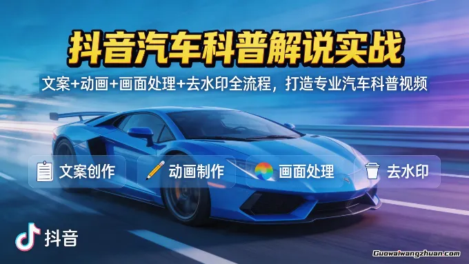 抖音汽车科普解说实战：文案+动画+画面处理+去水印全流程，打造专业汽车科普视频