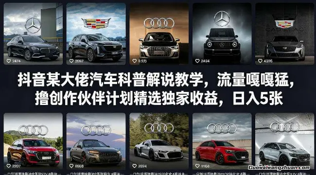抖音某大佬汽车科普解说教学，流量嘎嘎猛，撸创作伙伴计划精选独家收益，一天5张+