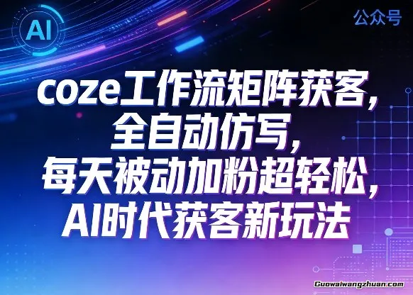 公众号coze工作流矩阵获客，全自动仿写，每天被动加粉超轻松，AI时代获客新玩法