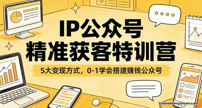 IP公众号精准获客特训营：5大变现方式，0-1学会搭建赚钱公众号