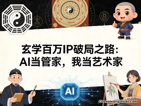 玄学百万IP破局之路：AI当管家，我当艺术家，让AI解放生产力