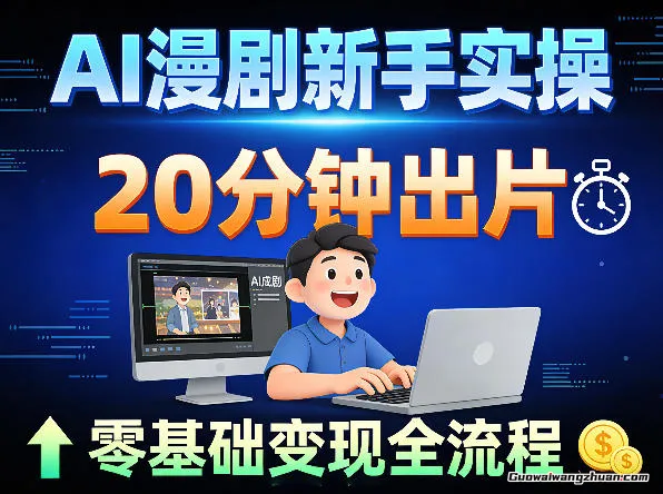 AI漫剧新手实操：20分钟出片不崩人设，零基础涨粉变现全流程