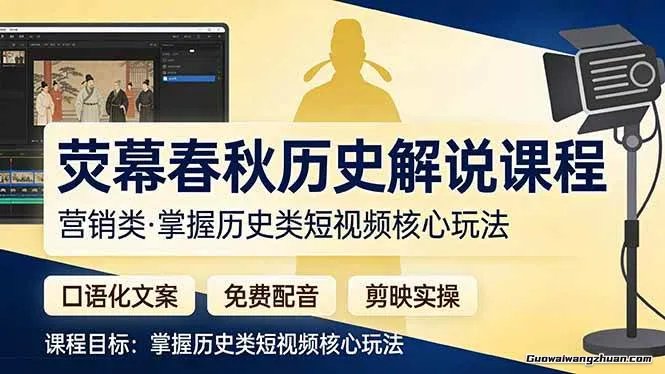 荧幕春秋历史解说课程：口语化文案+免费配音+剪映实操，掌握历史类短视频核心玩法