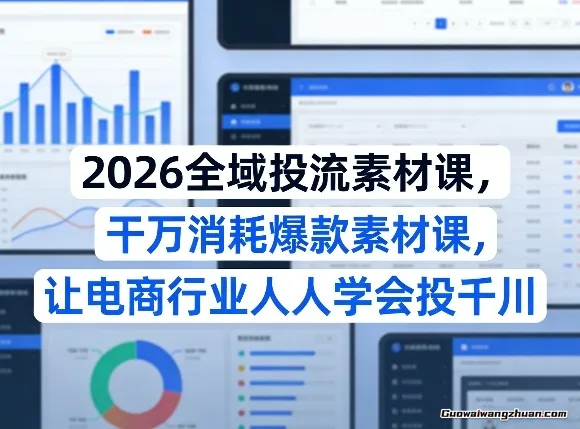 2026全域投流素材课，干万消耗爆款素材课，让电商行业人人学会投千川