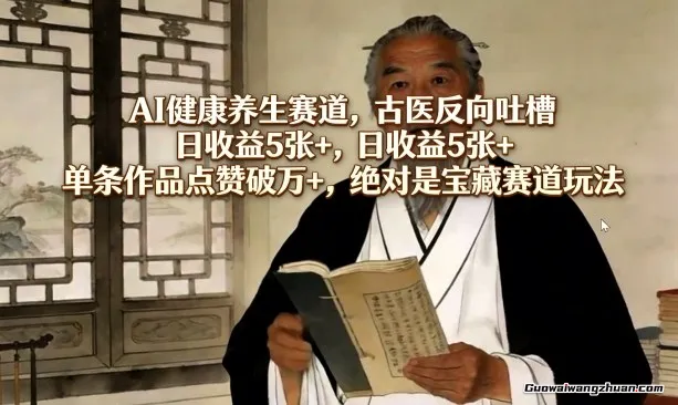 AI健康养生赛道，古医反向吐槽，日收益5张+，单条作品点赞破万+，妥妥的宝藏赛道玩法