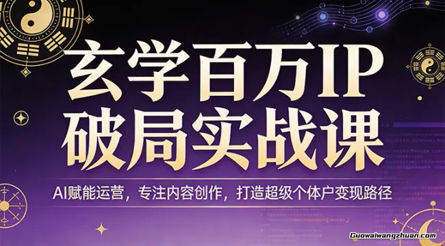 玄学百万IP破局实战课：AI赋能运营，专注内容创作，打造超级个体户变现路径