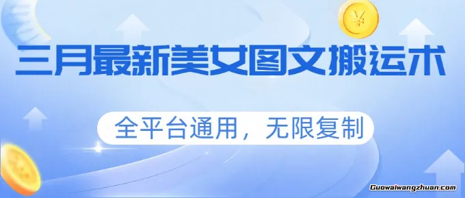 三月全新美女图文搬运术，全平台通用，无限复制