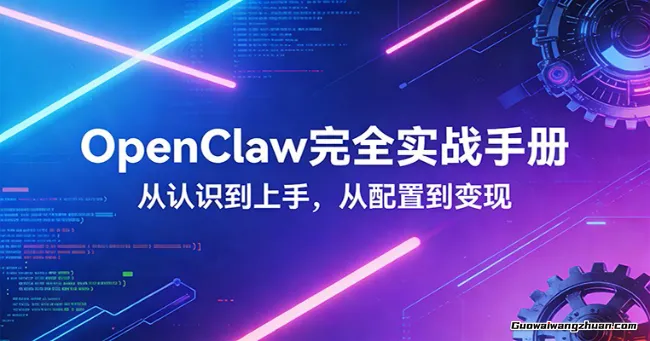 OpenClaw完全实战宝典：零基础上手，深度配置，商业变现