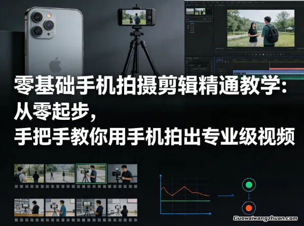 零基础手机拍摄剪辑精通教学：从零起步，手把手教你用手机拍出专业级视频