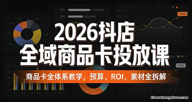 2026抖店全域商品卡投放课：商品卡全体系教学，预算、ROI、素材全拆解