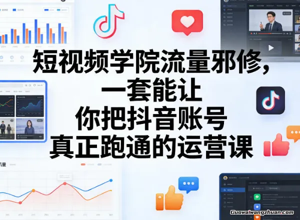 短视频学院流量邪修，一套能让你把抖音账号真正跑通的运营课