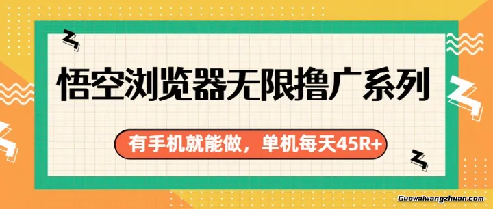 悟空浏览器无限撸广系列，有手机就能做，每天45R+