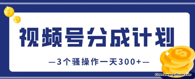 视频号分成计划，保姆级教程！一天300+，就靠这3个骚操作（附内部激活收益技巧）