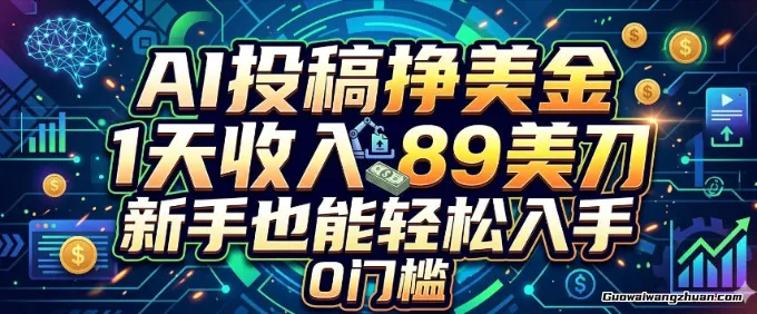 AI投稿挣美刀，1天收入89刀，新手也能轻松入手，0门槛