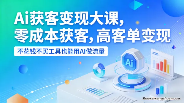 Ai获客变现大课，零门槛获客，高客单变现，不花钱不买工具也能用AI做流量