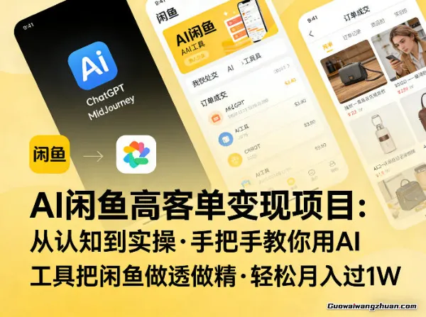AI闲鱼高客单变现项目，从认知到实操，手把手教你用AI工具把闲鱼做透做精，轻松月创收过1W