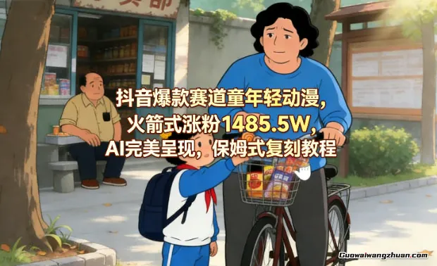 抖音爆款赛道童年轻动漫，火箭式涨粉1485.5W，AI完美呈现，保姆式复刻教程