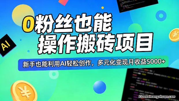 0粉丝也能操作搬砖项目，新手也能利用AI轻松创作，多元化变现月收益5000+