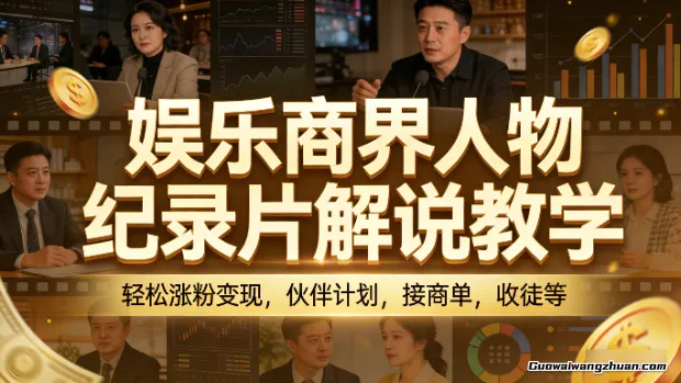 娱乐商界人物纪录片解说教学，轻松涨粉变现，伙伴计划，接商单，收徒等