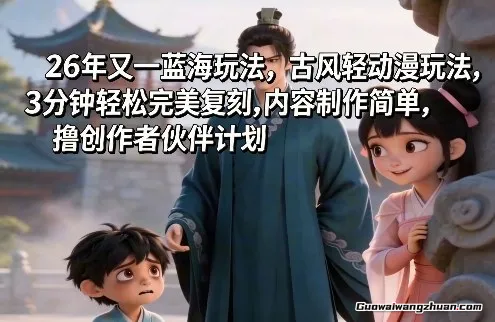 26年又一蓝海玩法，古风轻动漫玩法，3分钟轻松完美复刻，内容制作简单，撸创作者伙伴计划