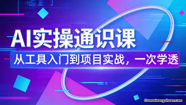 AI实操通识课，从工具入门到项目实战，一次学透