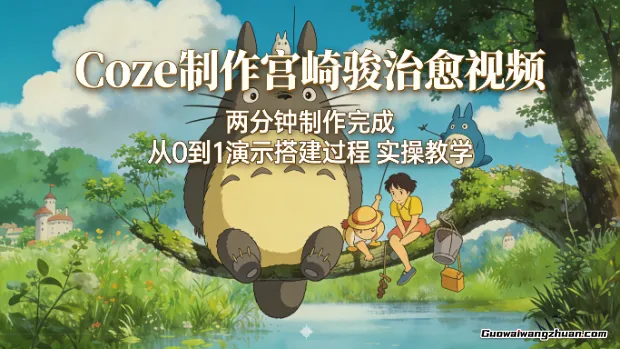 Coze制作宫崎骏治愈视频，两分钟制作完成，从0到1演示搭建过程，实操教学
