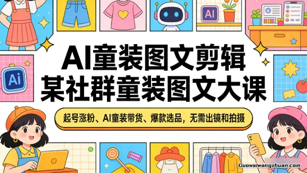 AI童装图文剪辑，某社群童装图文大课，起号涨粉、AI童装带货、爆款选品，无需出镜和拍摄