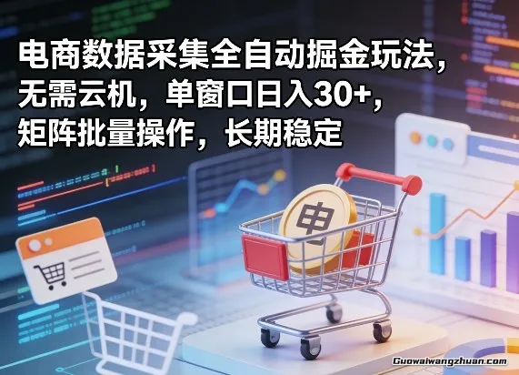 电商数据采集全自动掘金玩法，无需云机，单窗口一天30+，矩阵批量操作，长期稳定