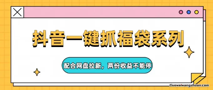 抖音一键抓福袋系列，配合网盘拉新，两份收益不能停