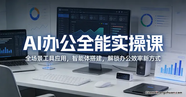 AI办公全能实操课：全场景工具应用，智能体搭建，解锁办公效率新方式
