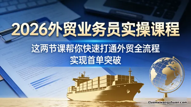 2026外贸业务员实操课程，这两节课帮你快速打通外贸全流程，实现首单突破