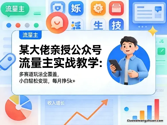 某大佬亲授公众号流量主实战教学，多赛道玩法全覆盖，小白轻松变现，每月多挣5k+