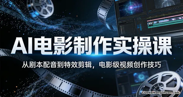 AI电影制作实操课：从剧本配音到特效剪辑，电影级视频创作技巧