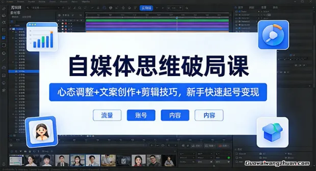 自媒体思维破局课：心态调整+文案创作+剪辑技巧，新手快速起号变现