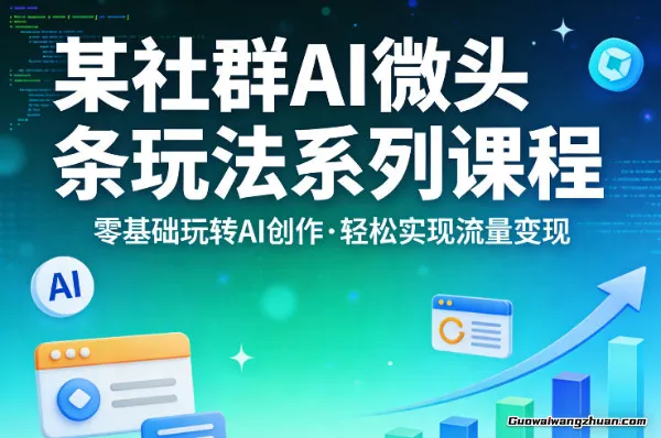 某社群的AI微头条玩法系列课程，零基础玩转AI创作，轻松实现流量变现