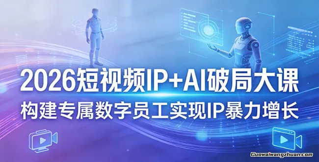 2026短视频IP+AI破局大课，构建数字员工实现IP火速增长