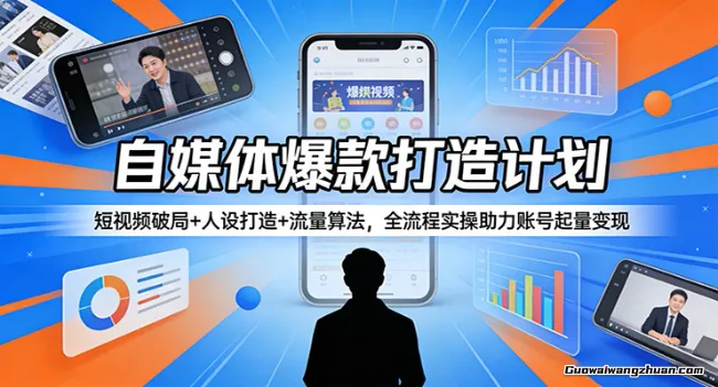 自媒体爆款打造计划：短视频破局+人设打造+流量算法，全流程实操助力账号起量变现