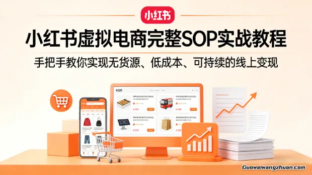 小红书虚拟电商完整SOP实战教程，手把手教你实现无货源、低成本、可持续的线上变现