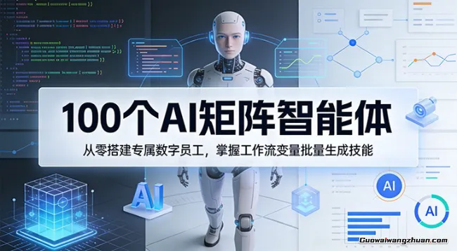 100个AI矩阵智能体，从零搭建专属数字员工，掌握工作流变量批量生成技能