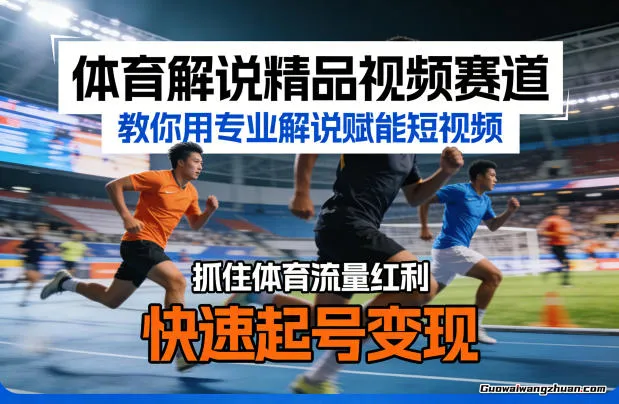 体育解说精品视频赛道，教你用专业解说赋能短视频，抓住体育流量红利，快速起号变现