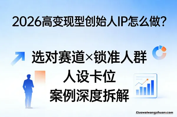2026高变现型创始人IP怎么做？选对赛道×锁准人群×人设卡位×案例深度拆解