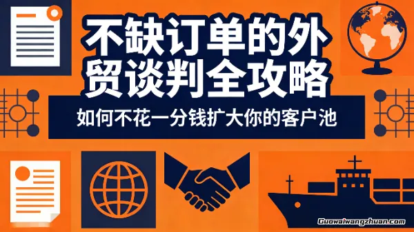 不缺订单的外贸谈判全攻略，如何不花一分钱扩大你的客户池