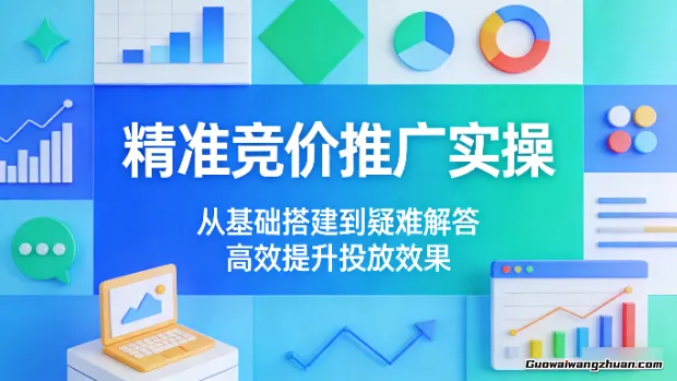 精准竞价推广实操：从基础搭建到疑难解答，快速提升投放效果