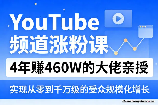 YouTube频道涨粉课，4年赚460W的大佬亲授，实现从零到千万级的受众规模化增长