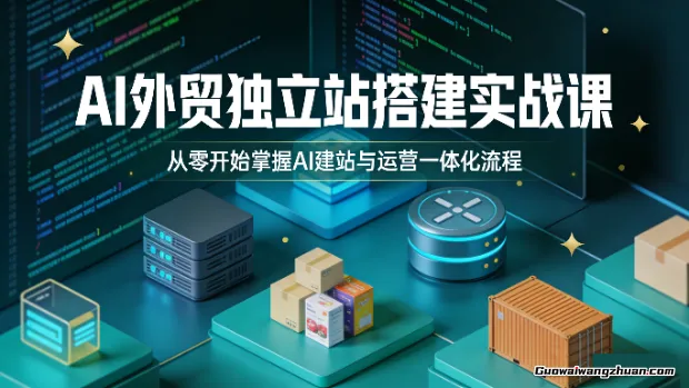 AI外贸独立站搭建实战课：从零开始掌握AI建站与运营一体化流程