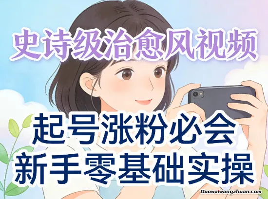 史诗级治愈风视频火了，起号涨粉必会，新手零基础实操（实操+变现全讲解）