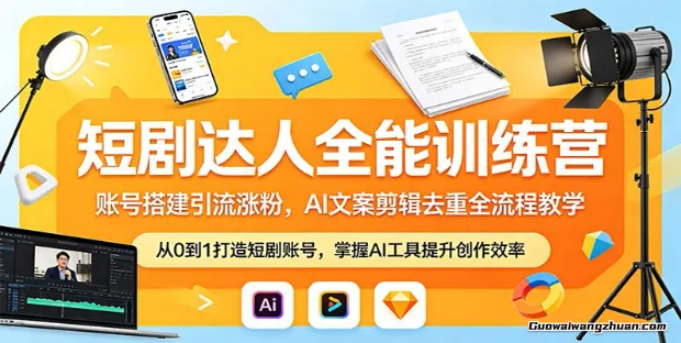 短剧达人全能训练营：账号搭建引流涨粉，AI 文案剪辑去重全流程教学