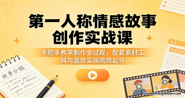 第一人称情感故事创作实战课：手把手教学制作全过程，配套素材工具与音效实现快速起号